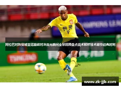阿拉巴对阵曼城亚冠巅峰对决高光瞬间全景回顾盘点战术解析技术细节经典时刻