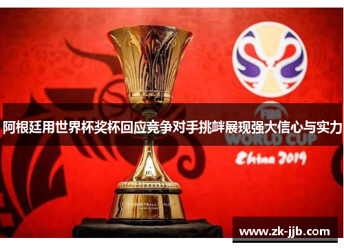阿根廷用世界杯奖杯回应竞争对手挑衅展现强大信心与实力 阿根廷用世界杯奖杯回应竞争对手挑衅展现强大信心与实力