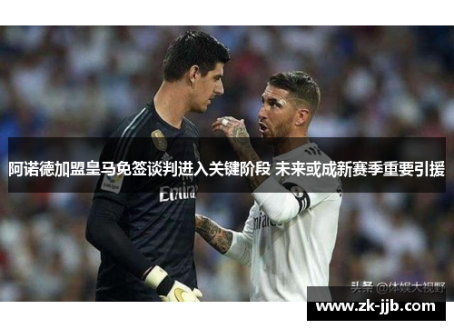 阿诺德加盟皇马免签谈判进入关键阶段 未来或成新赛季重要引援 阿诺德加盟皇马免签谈判进入关键阶段 未来或成新赛季重要引援