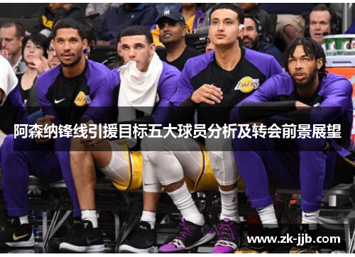 阿森纳锋线引援目标五大球员分析及转会前景展望 阿森纳锋线引援目标五大球员分析及转会前景展望