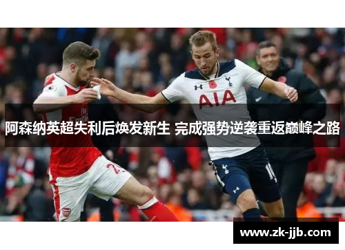 阿森纳英超失利后焕发新生 完成强势逆袭重返巅峰之路