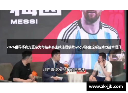 2026世界杯官方宣布为每位参赛主教练提供数字化训练监控系统助力战术提升