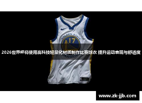 2026世界杯将使用高科技轻量化材质制作比赛球衣 提升运动表现与舒适度