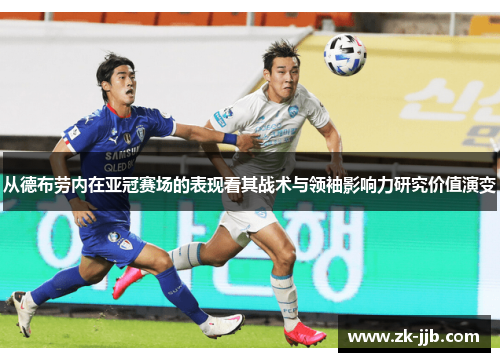 从德布劳内在亚冠赛场的表现看其战术与领袖影响力研究价值演变 从德布劳内在亚冠赛场的表现看其战术与领袖影响力研究价值演变