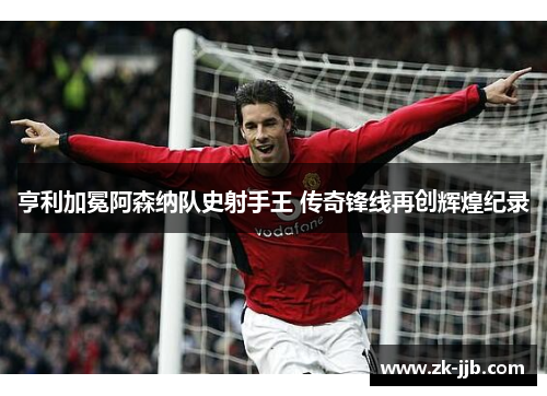 亨利加冕阿森纳队史射手王 传奇锋线再创辉煌纪录