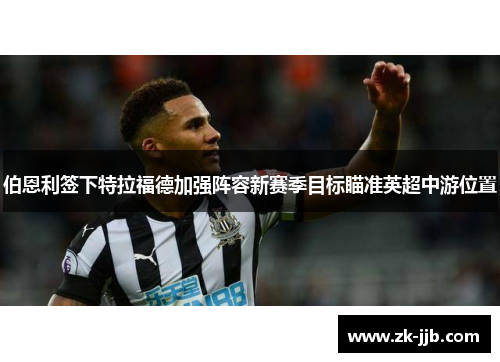 伯恩利签下特拉福德加强阵容新赛季目标瞄准英超中游位置