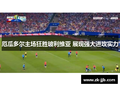 厄瓜多尔主场狂胜玻利维亚 展现强大进攻实力 厄瓜多尔主场狂胜玻利维亚 展现强大进攻实力