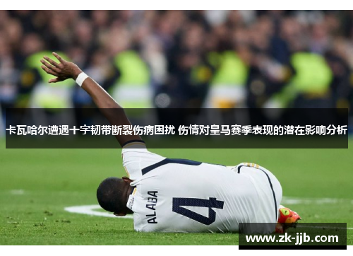 卡瓦哈尔遭遇十字韧带断裂伤病困扰 伤情对皇马赛季表现的潜在影响分析 卡瓦哈尔遭遇十字韧带断裂伤病困扰 伤情对皇马赛季表现的潜在影响分析
