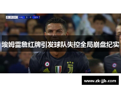 埃姆雷詹红牌引发球队失控全局崩盘纪实 埃姆雷詹红牌引发球队失控全局崩盘纪实
