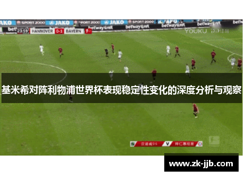 基米希对阵利物浦世界杯表现稳定性变化的深度分析与观察 基米希对阵利物浦世界杯表现稳定性变化的深度分析与观察