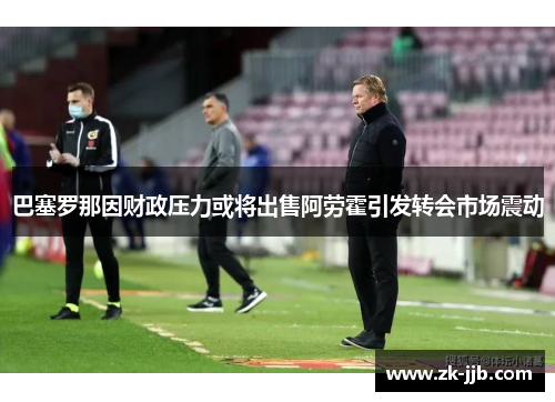巴塞罗那因财政压力或将出售阿劳霍引发转会市场震动