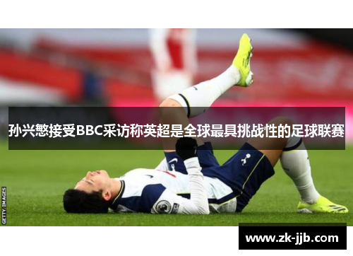 孙兴慜接受BBC采访称英超是全球最具挑战性的足球联赛