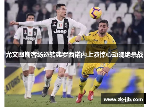 尤文图斯客场逆转弗罗西诺内上演惊心动魄绝杀战