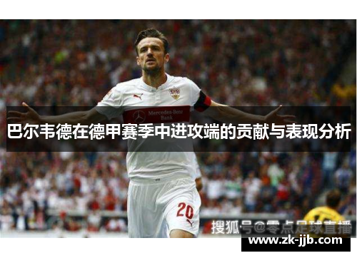 巴尔韦德在德甲赛季中进攻端的贡献与表现分析