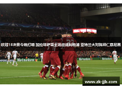 欧冠18决赛今晚打响 加拉塔萨雷主场迎战利物浦 亚特兰大对阵拜仁慕尼黑 欧冠18决赛今晚打响 加拉塔萨雷主场迎战利物浦 亚特兰大对阵拜仁慕尼黑