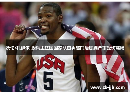 沃伦·扎伊尔-埃梅里法国国家队首秀破门后脚踝严重受伤离场 沃伦·扎伊尔-埃梅里法国国家队首秀破门后脚踝严重受伤离场