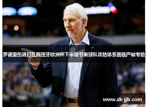 罗德里伤退打乱西班牙欧洲杯下半场节奏球队攻防体系面临严峻考验 罗德里伤退打乱西班牙欧洲杯下半场节奏球队攻防体系面临严峻考验