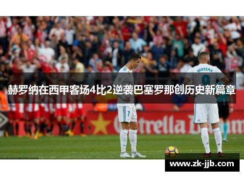 赫罗纳在西甲客场4比2逆袭巴塞罗那创历史新篇章
