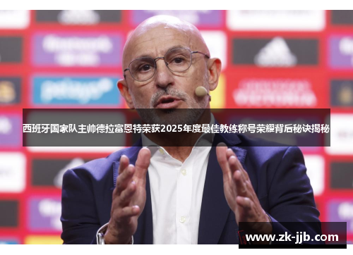 西班牙国家队主帅德拉富恩特荣获2025年度最佳教练称号荣耀背后秘诀揭秘