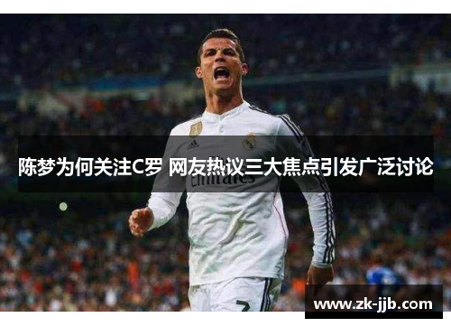 陈梦为何关注C罗 网友热议三大焦点引发广泛讨论