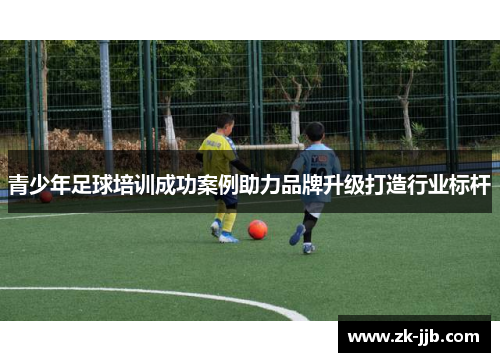 青少年足球培训成功案例助力品牌升级打造行业标杆