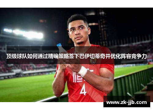 顶级球队如何通过精确策略签下巴伊切蒂奇并优化阵容竞争力