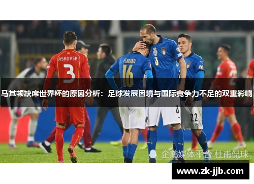 马其顿缺席世界杯的原因分析：足球发展困境与国际竞争力不足的双重影响