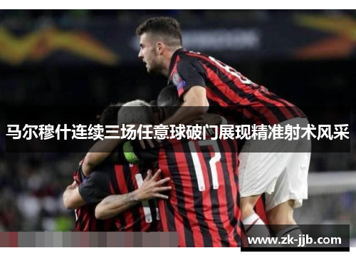 马尔穆什连续三场任意球破门展现精准射术风采