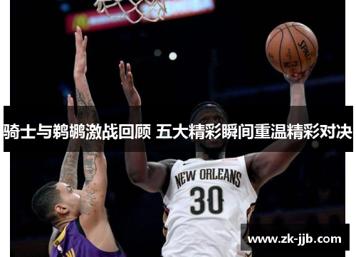 骑士与鹈鹕激战回顾 五大精彩瞬间重温精彩对决