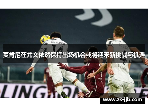 麦肯尼在尤文依然保持出场机会或将迎来新挑战与机遇