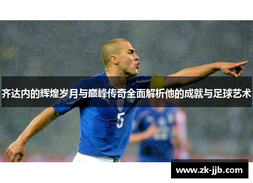 齐达内的辉煌岁月与巅峰传奇全面解析他的成就与足球艺术