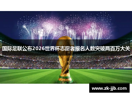 国际足联公布2026世界杯志愿者报名人数突破两百万大关 国际足联公布2026世界杯志愿者报名人数突破两百万大关