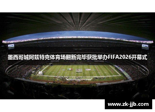 墨西哥城阿兹特克体育场翻新完毕获批举办FIFA2026开幕式