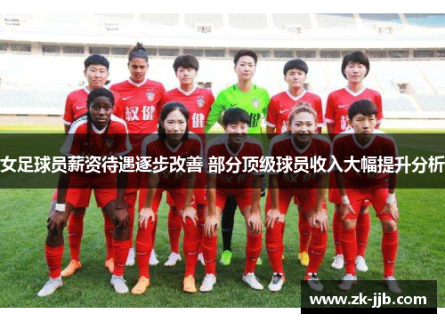 女足球员薪资待遇逐步改善 部分顶级球员收入大幅提升分析 女足球员薪资待遇逐步改善 部分顶级球员收入大幅提升分析