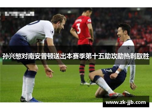 孙兴慜对南安普顿送出本赛季第十五助攻助热刺取胜 孙兴慜对南安普顿送出本赛季第十五助攻助热刺取胜