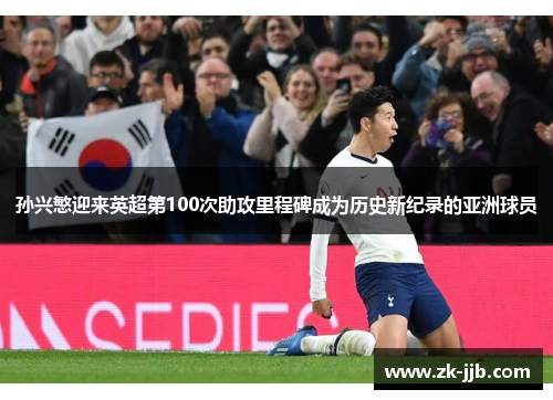 孙兴慜迎来英超第100次助攻里程碑成为历史新纪录的亚洲球员