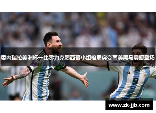 委内瑞拉美洲杯一比零力克墨西哥小组格局突变南美黑马震撼登场 委内瑞拉美洲杯一比零力克墨西哥小组格局突变南美黑马震撼登场