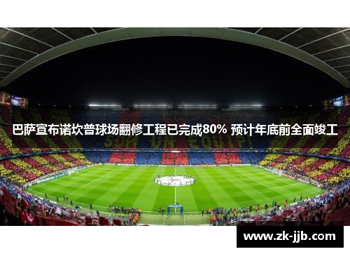 巴萨宣布诺坎普球场翻修工程已完成80% 预计年底前全面竣工 巴萨宣布诺坎普球场翻修工程已完成80% 预计年底前全面竣工