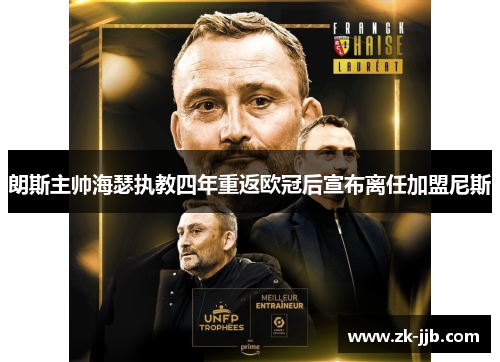 朗斯主帅海瑟执教四年重返欧冠后宣布离任加盟尼斯 朗斯主帅海瑟执教四年重返欧冠后宣布离任加盟尼斯