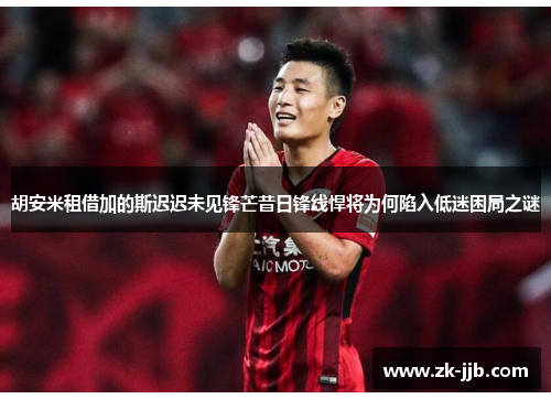 胡安米租借加的斯迟迟未见锋芒昔日锋线悍将为何陷入低迷困局之谜 胡安米租借加的斯迟迟未见锋芒昔日锋线悍将为何陷入低迷困局之谜