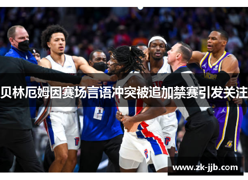 贝林厄姆因赛场言语冲突被追加禁赛引发关注 贝林厄姆因赛场言语冲突被追加禁赛引发关注