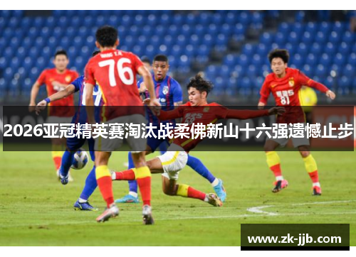2026亚冠精英赛淘汰战柔佛新山十六强遗憾止步