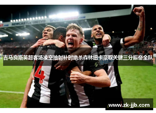 吉马良斯英超客场凌空抽射补时绝杀森林纽卡豪取关键三分振奋全队 吉马良斯英超客场凌空抽射补时绝杀森林纽卡豪取关键三分振奋全队