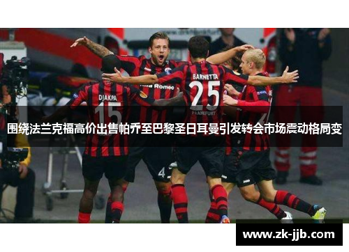 围绕法兰克福高价出售帕乔至巴黎圣日耳曼引发转会市场震动格局变 围绕法兰克福高价出售帕乔至巴黎圣日耳曼引发转会市场震动格局变