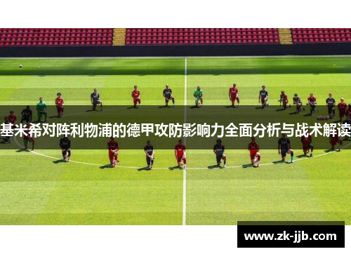 基米希对阵利物浦的德甲攻防影响力全面分析与战术解读 基米希对阵利物浦的德甲攻防影响力全面分析与战术解读