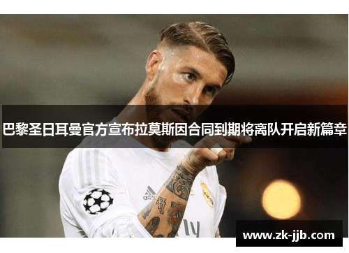 巴黎圣日耳曼官方宣布拉莫斯因合同到期将离队开启新篇章