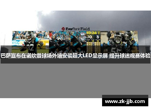 巴萨宣布在诺坎普球场外墙安装超大LED显示屏 提升球迷观赛体验