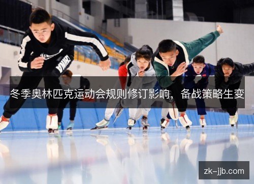 冬季奥林匹克运动会规则修订影响,备战策略生变 冬季奥林匹克运动会规则修订影响,备战策略生变