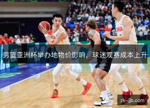男篮亚洲杯举办地物价影响，球迷观赛成本上升