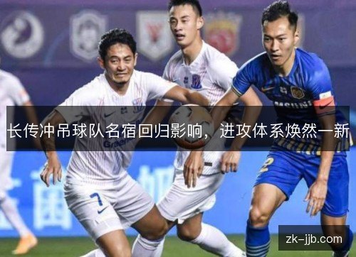 长传冲吊球队名宿回归影响，进攻体系焕然一新